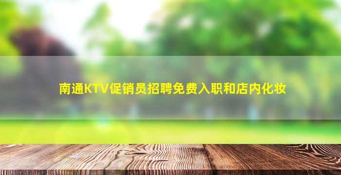南通KTV促销员招聘免费入职和店内化妆
